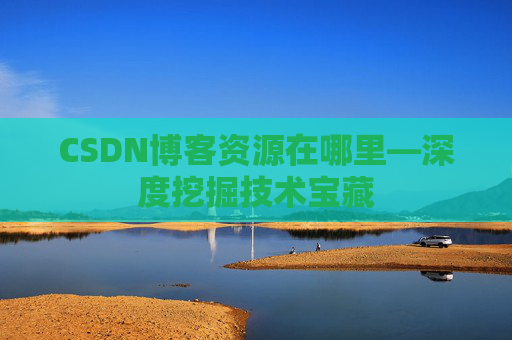 CSDN博客资源在哪里—深度挖掘技术宝藏